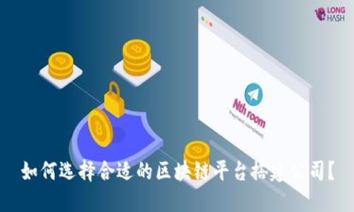 如何选择合适的区块链平台搭建公司？