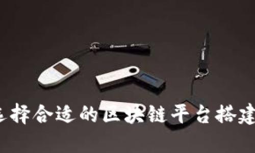 如何选择合适的区块链平台搭建公司？