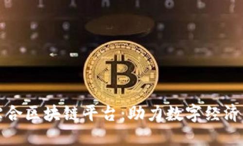 赣州综合区块链平台：助力数字经济新未来