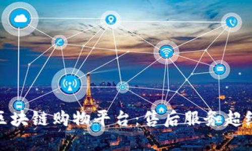 最畅销的区块链购物平台：售后服务超给力的选择