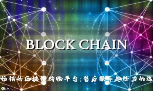 最畅销的区块链购物平台：售后服务超给力的选择