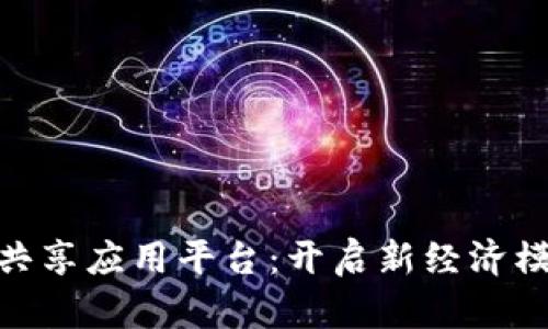: 区块链共享应用平台：开启新经济模式的钥匙