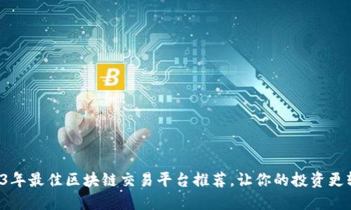 2023年最佳区块链交易平台推荐，让你的投资更轻松！
