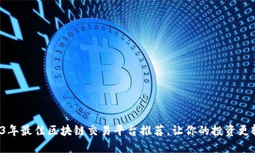 2023年最佳区块链交易平台推荐，让你的投资更轻松！