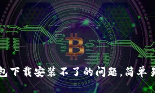 解决华为手机钱包下载安装不了的问题，简单易懂的步骤与技巧