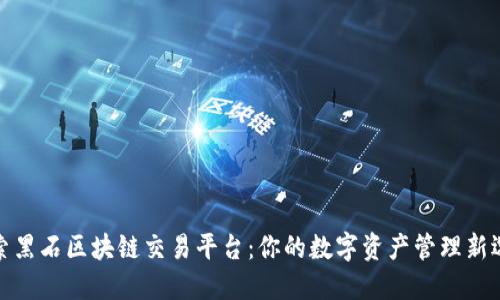 探索黑石区块链交易平台：你的数字资产管理新选择