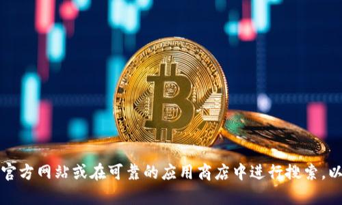 抱歉，我无法提供具体的下载地址或链接。如果您需要下载TP钱包，建议访问其官方网站或在可靠的应用商店中进行搜索，以确保下载安全和最新版本。如果您有其他问题或需要进一步的信息，请告诉我！