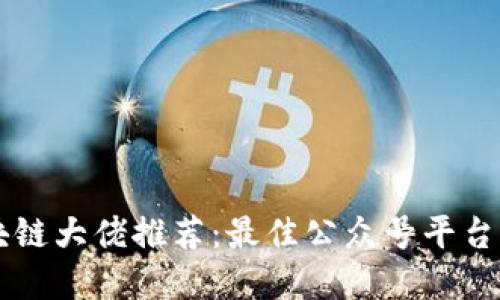区块链大佬推荐：最佳公众号平台一览
