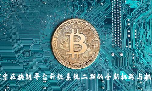 探索区块链平台升级系统二期的全新机遇与挑战