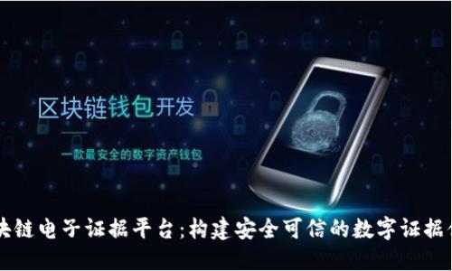 区块链电子证据平台：构建安全可信的数字证据体系