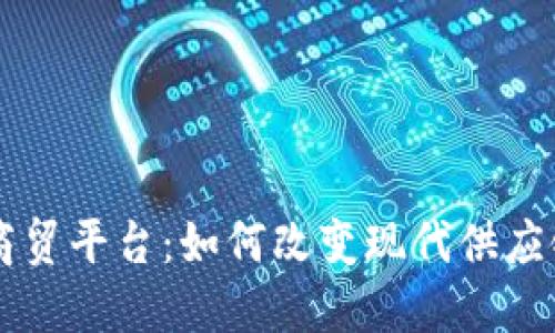 区块链物流商贸平台：如何改变现代供应链管理的未来