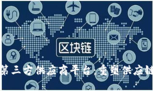 探索区块链第三方供应商平台：重塑供应链管理的未来