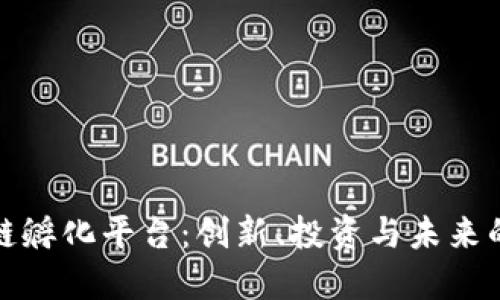 区块链孵化平台：创新、投资与未来的高地