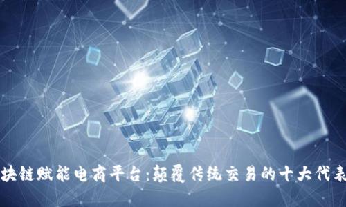 区块链赋能电商平台：颠覆传统交易的十大代表者