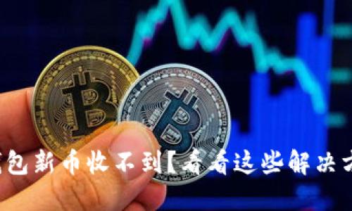 TP钱包新币收不到？看看这些解决方案！