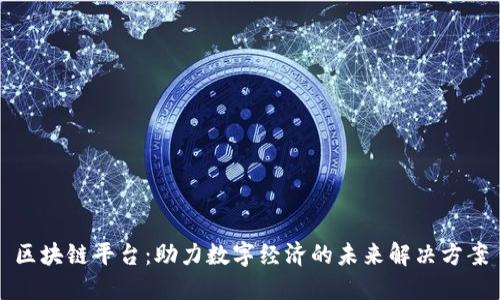区块链平台：助力数字经济的未来解决方案
