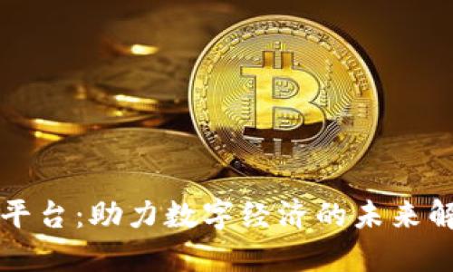 区块链平台：助力数字经济的未来解决方案