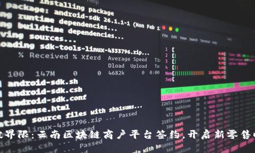 打破界限：云南区块链商户平台签约，开启新零售时代