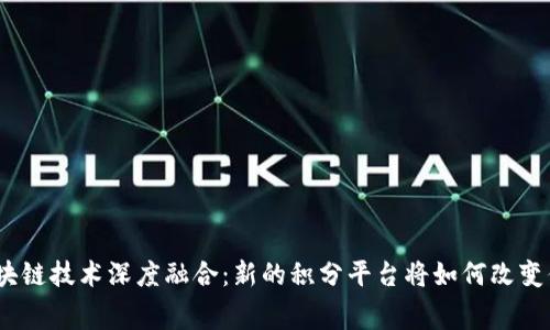 银行积分与区块链技术深度融合：新的积分平台将如何改变你的消费体验？