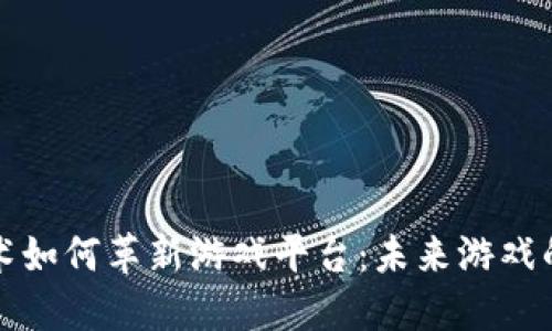 区块链技术如何革新游戏平台：未来游戏的变革之路