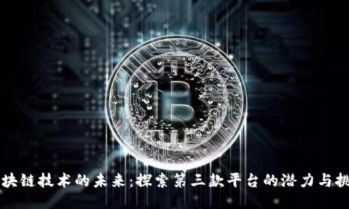 区块链技术的未来：探索第三款平台的潜力与挑战