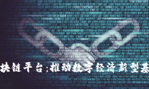 国家成立区块链平台：推动数字经济新型基础设施建设