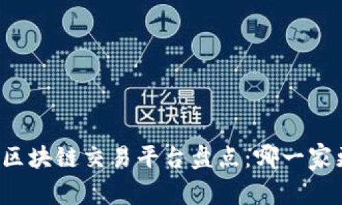 国内主流区块链交易平台盘点：哪一家更适合你？
