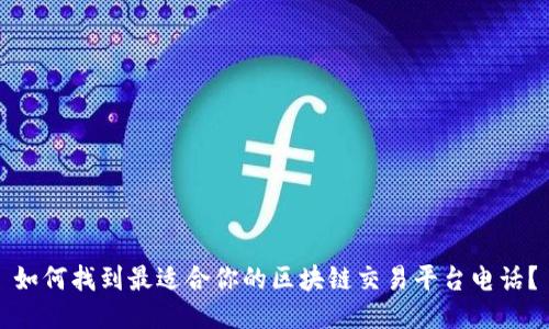 如何找到最适合你的区块链交易平台电话？