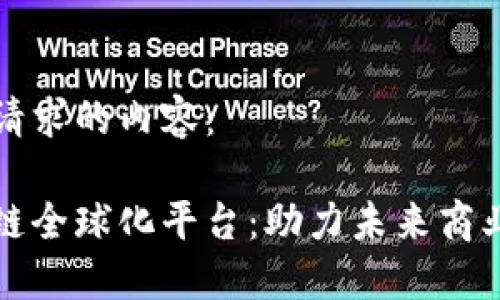 以下是您请求的内容：

探索区块链全球化平台：助力未来商业的新纪元