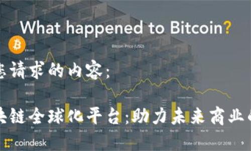 以下是您请求的内容：

探索区块链全球化平台：助力未来商业的新纪元