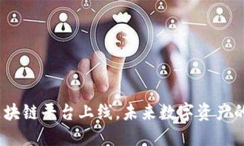 抢先体验：全新区块链平台上线，未来数字资产的游戏规则改变者
