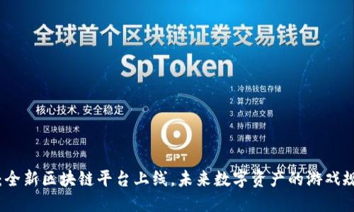 抢先体验：全新区块链平台上线，未来数字资产的游戏规则改变者