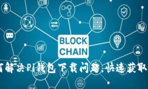 如何解决Pi钱包下载问题，快速获取Pi币