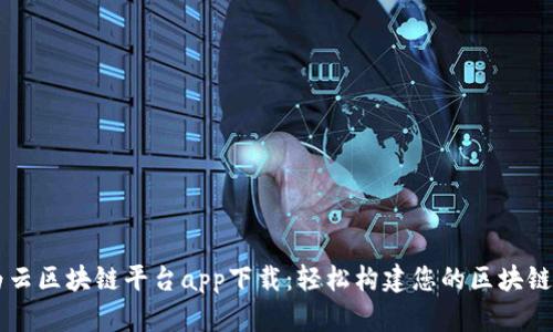 华为云区块链平台app下载：轻松构建您的区块链应用