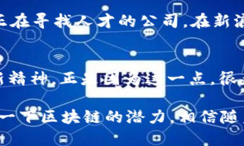 倍大学生如何顺利进入区块链平台：从学习到实践的全指南/倍
区块链, 大学生, 学习, 就业/guanjianci

引言：为什么大学生应该关注区块链
随着数字经济的不断发展，区块链技术已逐渐成为推动创新和变革的重要力量。作为大学生，你是不是也在思考未来的职业道路？在这一过程中，区块链领域无疑是一个令人振奋的选择。不仅因为其应用场景广泛，从金融到供应链，都在积极采用这一颠覆性技术，更因为区块链行业对专业人才的需求持续增长。

认识区块链：基础知识的掌握
对于想要进入区块链行业的大学生来说，首先就需要对区块链有一个基本的认识。区块链是一种去中心化的分布式账本技术，可以用来记录交易、合同和其他数据。它的核心特征包括透明性、安全性、不可篡改性以及去中心化，这使得区块链在多种场景中具备了独特的优势。

那么问题来了，你是否对这些概念已经有了足够的了解？如果还不够清楚，建议可以通过参加相关课程、阅读专业书籍或者观看在线讲座来加深认知。比如，Coursera、Udemy等在线学习平台上都有许多免费的区块链基础课程可供选择。

培养必要的技能：从编程到经济学
乡村互联网行业每年都在不断招聘具备多种技能的人才，那么大学生要具备哪些技能才能够顺利进入区块链平台呢？无疑，技术是其一。在这一领域，了解智能合约的编写、以太坊、Hyperledger Fabric等区块链平台的基本操作都是非常重要的。

除了技术能力，经济学、金融学的相关知识也是必备，尤其是在加密货币和ICO（首次代币发行）等领域。你可能会问，“我即使学的不是计算机专业，是否依然可以进入这个领域？”当然可以！许多职位并不限定于技术专业，很多公司都需要懂得区块链的商业应用及其对行业的影响的人才。因此，大学生应该根据自己的专业背景，去探索适合自己的发展的路径。

实习与项目经验：从课堂到职场的跨越
在建立了扎实的理论基础之后，实践经验的积累是不可或缺的。在校期间，大学生可以主动参与学校的相关社团、科技竞赛，以及暑期实习来提高自己的实践能力。通过这些活动，不仅能获得宝贵的经验，还能与其他有相同兴趣的人建立联系。

有没有想过，参与一个实际的区块链项目会是怎样的体验？无论是参与开发一个去中心化应用（DApp），还是为一个正在进行的区块链项目编写白皮书，都会让你对该行业有更深刻的理解。这种实战经历在求职时也会成为你的重要优势。

建立专业网络：人脉的重要性
在区块链行业，建立有效的人脉关系极为重要。许多机会往往是通过推荐或者关系网络而得来的。因此，你需要主动去拓展自己的社交圈。在行业论坛、研讨会或线上社群中积极参与，与行业专家和同行交流，分享你的见解和想法。

你知道吗？LinkedIn等职业社交平台也是你展示自我的好地方。通过发布你的见解、分享你参与的项目经历，甚至可以吸引到潜在的雇主或者合作伙伴。建立这样一个专业网络，不仅能帮助你寻找实习和就业机会，更能让你在职业道路上少走弯路。

关注区块链行业动态：与时俱进的必要性
区块链行业的发展日新月异，你是否时刻关注着这个行业的最新动态？定期阅读行业报告、参加相关的线上线下活动，不仅能让你掌握市场趋势，还能让你了解一些正在寻找人才的公司。在新浪、知乎以及其他社交媒体上都有很多关于区块链的讨论和材料，可以利用这些资源不断更新自己的知识库。

总结：勇敢追逐你的梦想
进入区块链平台的道路或许有些曲折，但只要抓住机遇、保持学习的热情，你一定能够在这一领域找到适合自己的位置。作为大学生，你们具备更强的学习能力和创新精神，正是因为这一点，很多行业都在期待着你们的加入。

所以，不妨从今天起，行动起来，迈出进入区块链行业的第一步。你准备好迎接这个充满挑战与机遇的未来了吗？不妨开始注册一些在线课程，或是与身边的朋友讨论一下区块链的潜力。相信随着时间的推移，你会发现一个全新的世界在向你打开！