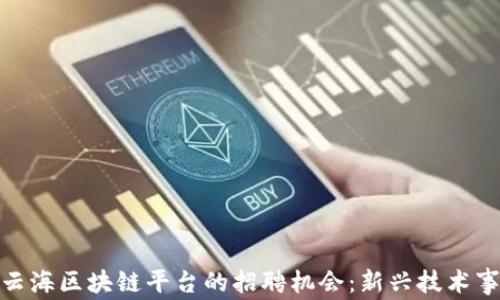 
探索深圳云海区块链平台的招聘机会：新兴技术事业的跳板