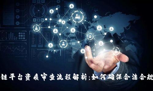 区块链平台资质审查流程解析：如何确保合法合规运营