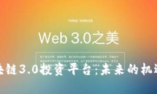 探索区块链3.0投资平台：未来的机遇与挑战