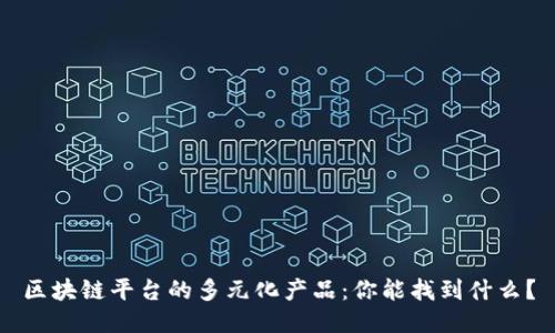 区块链平台的多元化产品：你能找到什么？