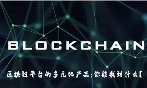 区块链平台的多元化产品：你能找到什么？