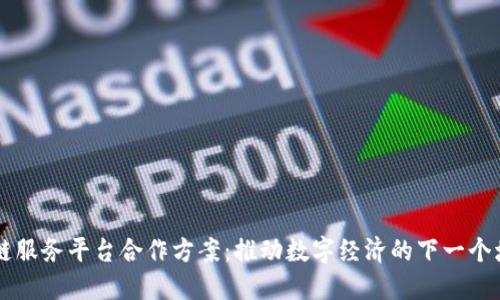 区块链服务平台合作方案：推动数字经济的下一个增长点