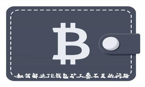 如何解决TP钱包矿工费不足的问题