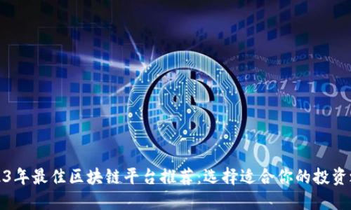 2023年最佳区块链平台推荐：选择适合你的投资之路