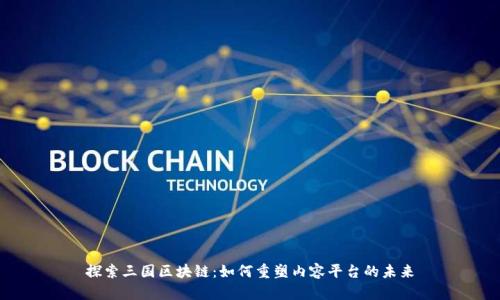 探索三国区块链：如何重塑内容平台的未来