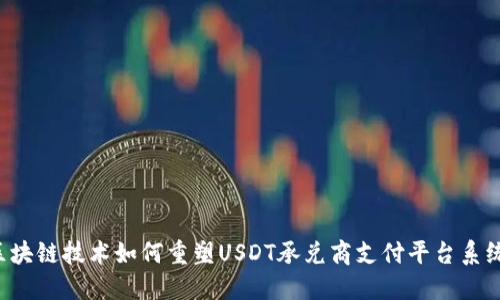 区块链技术如何重塑USDT承兑商支付平台系统？