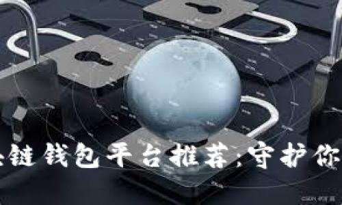 2023年最新区块链钱包平台推荐：守护你的数字资产安全！