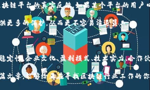 айтle区块链平台员工保障分析：哪些平台不清退人员？/айtle

区块链平台, 清退人员, 员工保障, 工作稳定/guanjianci

引言：区块链行业现状与挑战

近年来，区块链技术迅速崛起，作为一种去中心化的技术，其在金融、物流、版权等多个领域的应用前景被广泛看好。然而，随着区块链行业的蓬勃发展，市场竞争也愈发激烈，很多区块链公司面临着资金链断裂、市场需求减少等多重挑战。因此，裁员清退成为了不少企业在激烈竞争中自保的一种策略。

在这种背景下，作为求职者或者在职员工，往往会问：“哪些区块链平台是相对稳定的，不会频繁清退人员呢？”本文将为大家分析几个关键因素，帮助我们更好地理解和选择适合自己的区块链公司。

一、行业稳定性与发展前景

选择一个稳定的区块链平台，首先要分析整个行业的稳定性和发展前景。虽然区块链技术本身很有前途，但个别公司的未来却充满了不确定性。对于求职者或者在职员工来说，选择那些具备较强资金背景和市场认可度的公司，无疑是一种明智的选择。

例如，一些已经获得国际知名投资机构投资的区块链平台，往往在资金方面具备较大的优势，不容易发生清退行为。而一些小型公司，由于市场知名度不足或资金链紧张，清退的风险相对较高。你是不是也这么认为？

二、企业文化与员工关怀

企业文化和员工关怀对于公司的经营成效至关重要。许多大企业都有自己的企业文化，注重员工的发展和福利。在选择工作平台时，可以多关注那些有良好企业文化的区块链公司。

例如，某些区块链公司可能会不断推出针对员工的培训课程、团队建设活动，甚至为员工提供心理健康关怀。这些措施不仅能够提高员工的工作满意度，也能增强公司对于人力资源的留存能力。想想看，如果一个公司始终注重员工的职场幸福感，那他们会做出频繁清退这样的决策吗？

三、公司盈利模式与市场适应性

不同的区块链公司有着不同的盈利模式。有些公司主要依赖ICO（首次代币发行）来积累资金，而另一些公司则会通过提供技术解决方案或管理运作服务来实现收益。在选择一家区块链平台时，了解其盈利模式和市场适应性是非常重要的。

相比那些依赖市场投机的公司，稳定地依靠产品服务盈利的公司，往往更能抵御市场波动。因此，求职者可以优先考虑那些拥有稳健盈利模式及良好市场口碑的平台。

四、技术实力与创新能力

在区块链行业，技术实力和创新能力显得格外重要。技术领先的公司，往往能够在市场中占据更为有利的地位，也能够更好地适应市场的变化与需求。因此，选择一家具备强大技术团队的公司，能够有效降低被清退的可能性。

毕竟，拥有技术优势的公司，往往能够吸引更多的客户，带来更高的盈利，这样一来，他们就无需通过清退人员来削减成本。你是否也觉得，一个公司如果能够保持技术创新，就不太可能在短期内进行大规模裁员呢？

五、行业合作伙伴与网路资源

行业内的合作伙伴也是评估区块链平台稳定性的重要因素。一些成功的区块链公司，往往与其他知名企业或者行业领军者建立了战略合作关系。这样的网络资源不仅有助于提升公司形象，同时也能为公司创造更多的商业机会。

通过观察一个区块链公司的合作伙伴，我们能够初步判断该公司的市场信任度和稳定性。因此，在决策选择时，了解公司的生态圈情况也是相当有必要的。

六、市场反馈与用户口碑

用户的反馈与口碑是反映公司运营状态的重要指标。在信息时代，通过社交媒体、论坛等平台，我们可以快速获取用户对某个区块链平台的真实反馈。如果某个平台的用户口碑普遍良好，说明该公司在运营和服务方面都相对优秀。

这一点对于求职者来说尤为重要。因为一旦公司在用户中获得良好口碑，自然能够吸引更多客户，这在经济下行期将为公司提供更多的保护，从而更不容易清退员工。

七、总结：如何选择合适的区块链平台

回顾以上几个方面，我们可以得出以下结论：为了选择一个相对稳定且不轻易清退人员的区块链平台，求职者应重点关注行业稳定性、企业文化、盈利模式、技术实力、合作伙伴以及市场反馈等多个因素。这些不仅能够帮助我们在选职过程中做出明智决策，还能在未来的人职涯中，减少职业风险。

选择一家区块链平台时，不能仅仅依赖于招聘广告或公司的表面宣传，更应该深入了解其潜在的内在和外在因素。希望通过这篇文章，能够给正在寻找区块链行业工作的你提供一些启发和帮助。相信你会在这个充满机遇和挑战的行业中，找到一个最适合自己的位置。