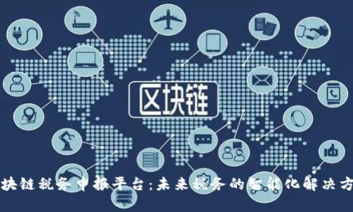 区块链税务申报平台：未来税务的智能化解决方案