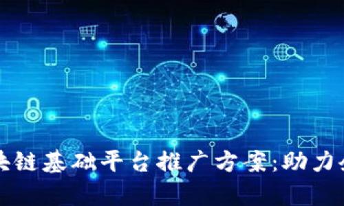 全面解析区块链基础平台推广方案：助力企业数字转型