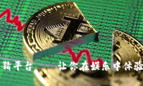 快手区块链竞猜平台——让你在娱乐中体验区块链的魅力